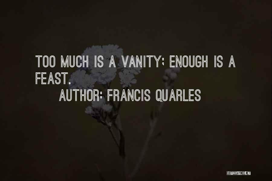 Francis Quarles Quotes: Too Much Is A Vanity; Enough Is A Feast.