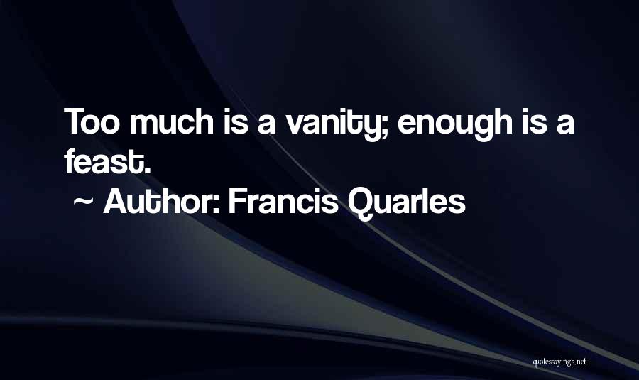 Francis Quarles Quotes: Too Much Is A Vanity; Enough Is A Feast.