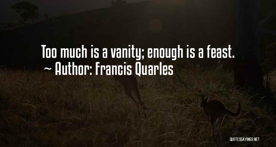 Francis Quarles Quotes: Too Much Is A Vanity; Enough Is A Feast.