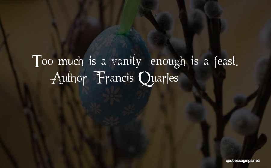 Francis Quarles Quotes: Too Much Is A Vanity; Enough Is A Feast.