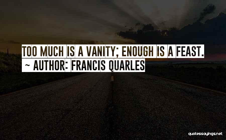 Francis Quarles Quotes: Too Much Is A Vanity; Enough Is A Feast.