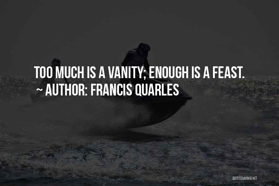 Francis Quarles Quotes: Too Much Is A Vanity; Enough Is A Feast.