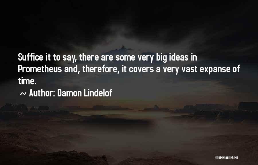 Damon Lindelof Quotes: Suffice It To Say, There Are Some Very Big Ideas In Prometheus And, Therefore, It Covers A Very Vast Expanse