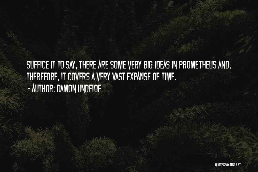 Damon Lindelof Quotes: Suffice It To Say, There Are Some Very Big Ideas In Prometheus And, Therefore, It Covers A Very Vast Expanse