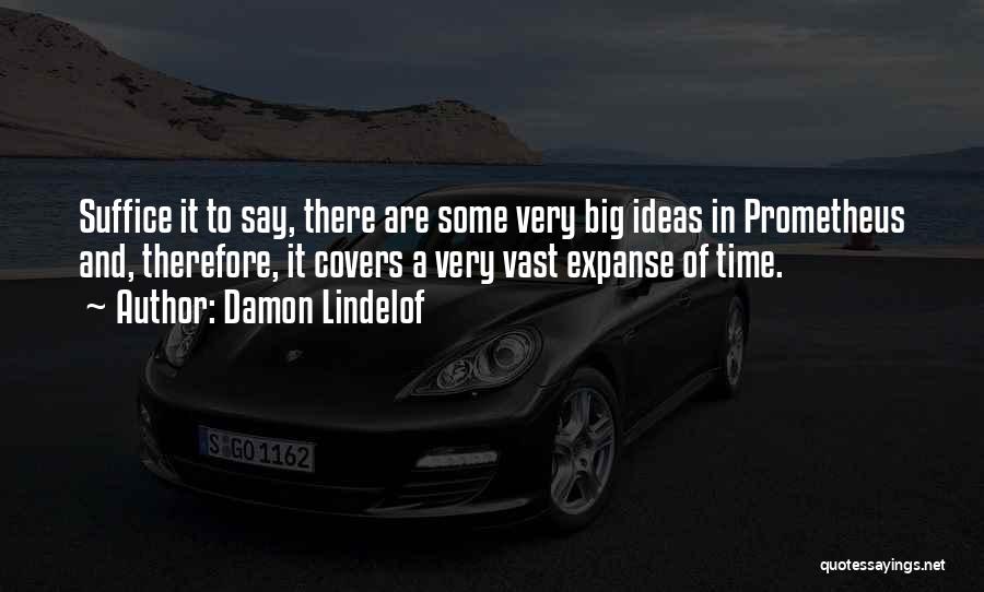 Damon Lindelof Quotes: Suffice It To Say, There Are Some Very Big Ideas In Prometheus And, Therefore, It Covers A Very Vast Expanse