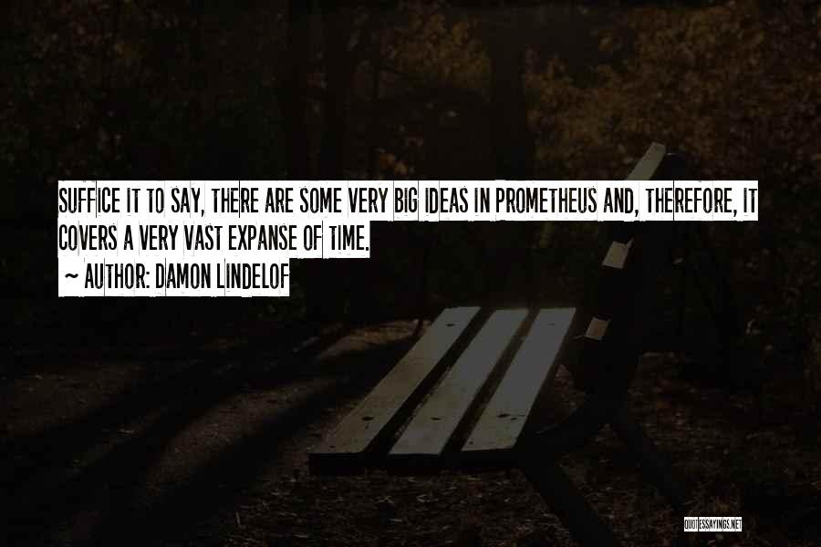 Damon Lindelof Quotes: Suffice It To Say, There Are Some Very Big Ideas In Prometheus And, Therefore, It Covers A Very Vast Expanse