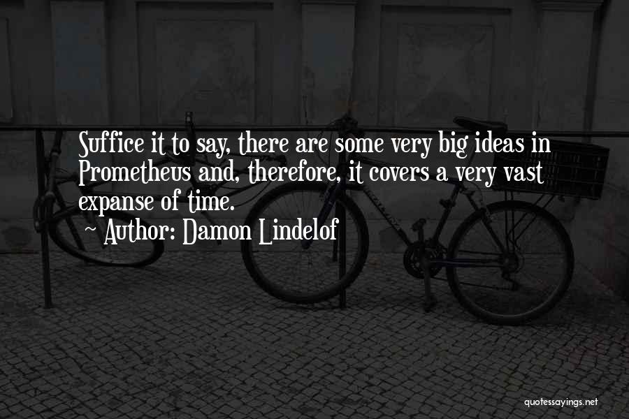 Damon Lindelof Quotes: Suffice It To Say, There Are Some Very Big Ideas In Prometheus And, Therefore, It Covers A Very Vast Expanse