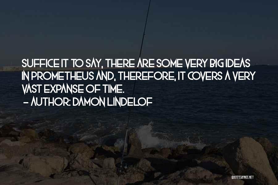 Damon Lindelof Quotes: Suffice It To Say, There Are Some Very Big Ideas In Prometheus And, Therefore, It Covers A Very Vast Expanse