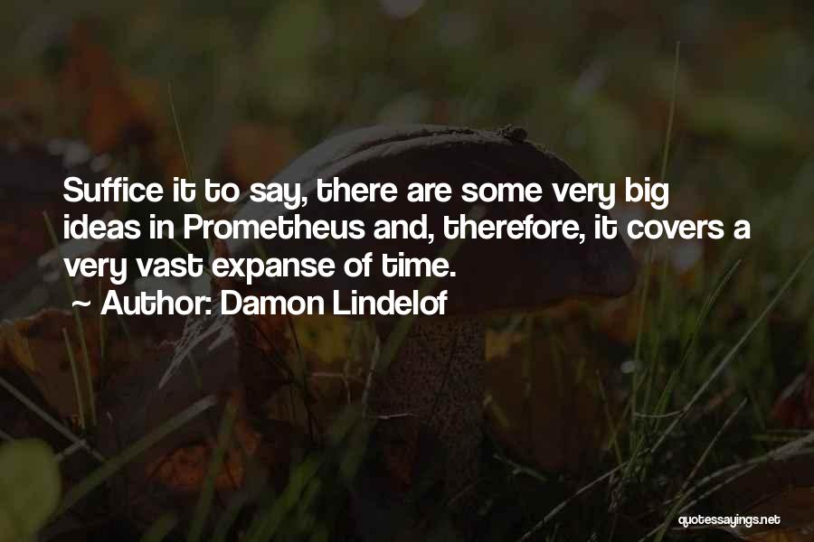 Damon Lindelof Quotes: Suffice It To Say, There Are Some Very Big Ideas In Prometheus And, Therefore, It Covers A Very Vast Expanse