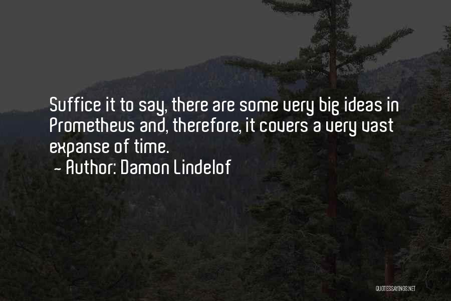 Damon Lindelof Quotes: Suffice It To Say, There Are Some Very Big Ideas In Prometheus And, Therefore, It Covers A Very Vast Expanse