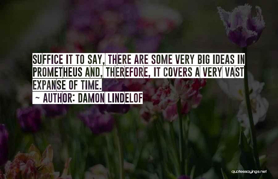 Damon Lindelof Quotes: Suffice It To Say, There Are Some Very Big Ideas In Prometheus And, Therefore, It Covers A Very Vast Expanse