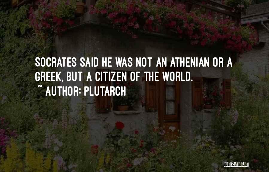 Plutarch Quotes: Socrates Said He Was Not An Athenian Or A Greek, But A Citizen Of The World.