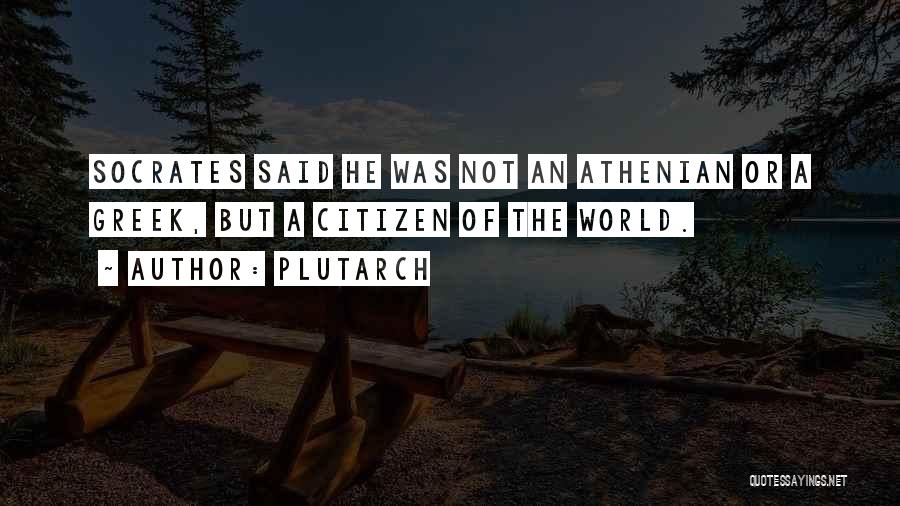 Plutarch Quotes: Socrates Said He Was Not An Athenian Or A Greek, But A Citizen Of The World.