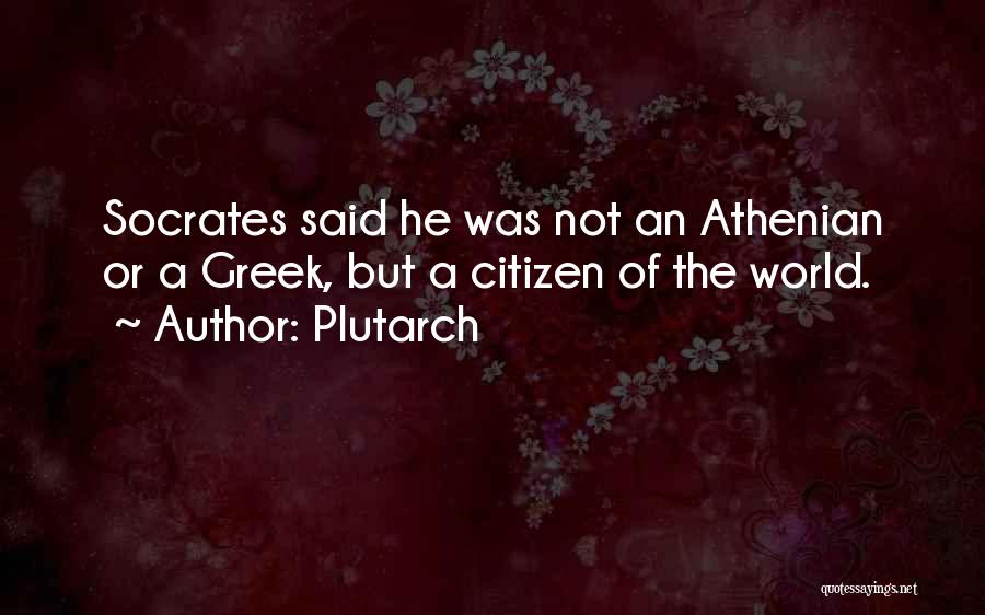 Plutarch Quotes: Socrates Said He Was Not An Athenian Or A Greek, But A Citizen Of The World.