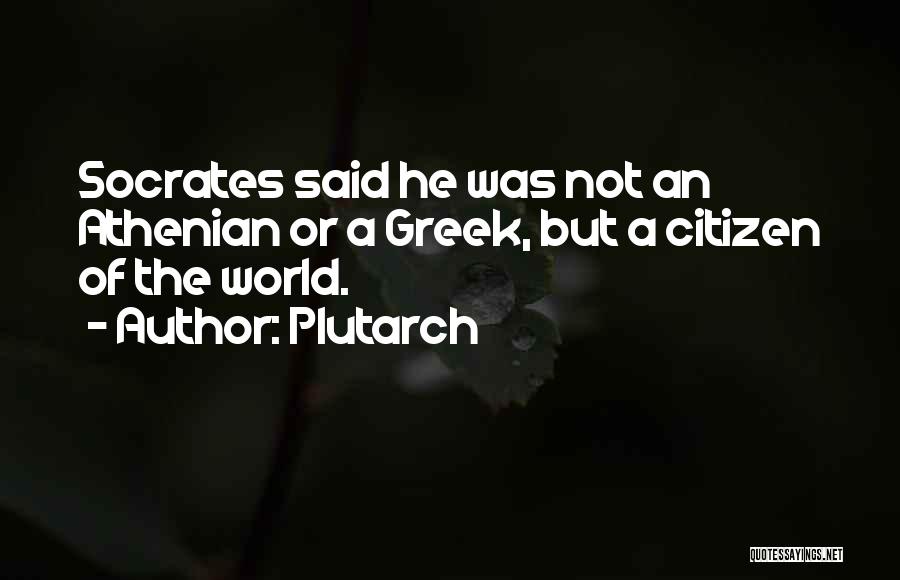 Plutarch Quotes: Socrates Said He Was Not An Athenian Or A Greek, But A Citizen Of The World.