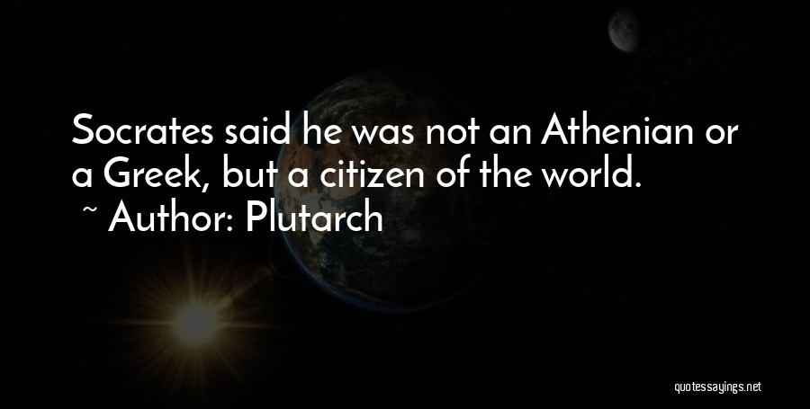 Plutarch Quotes: Socrates Said He Was Not An Athenian Or A Greek, But A Citizen Of The World.