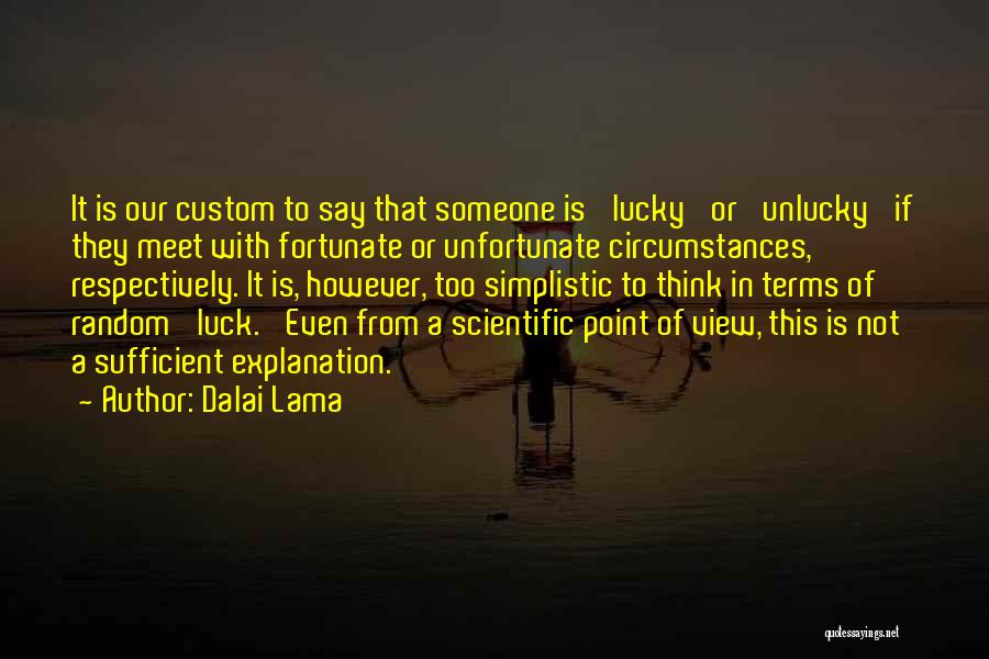 Dalai Lama Quotes: It Is Our Custom To Say That Someone Is 'lucky' Or 'unlucky' If They Meet With Fortunate Or Unfortunate Circumstances,