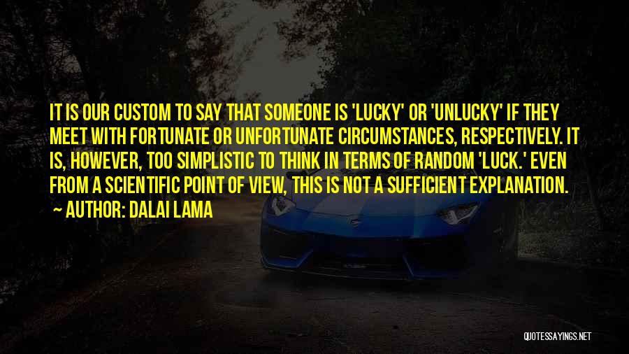 Dalai Lama Quotes: It Is Our Custom To Say That Someone Is 'lucky' Or 'unlucky' If They Meet With Fortunate Or Unfortunate Circumstances,
