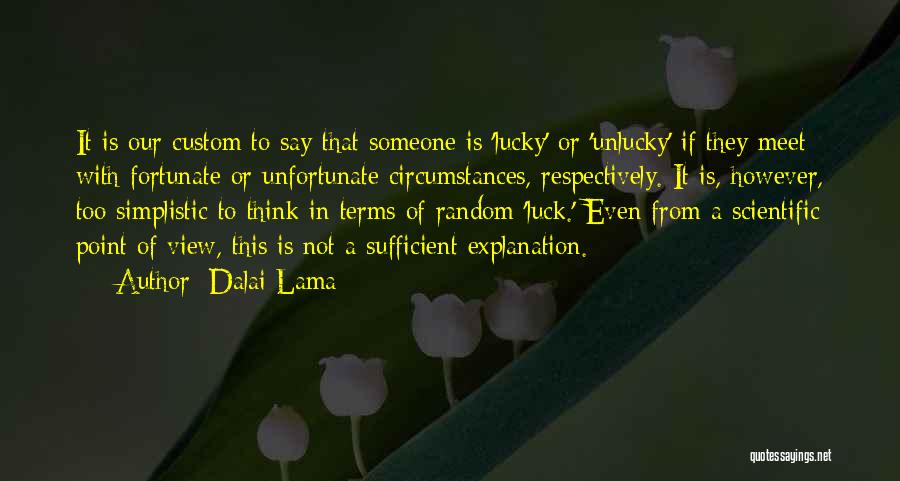 Dalai Lama Quotes: It Is Our Custom To Say That Someone Is 'lucky' Or 'unlucky' If They Meet With Fortunate Or Unfortunate Circumstances,