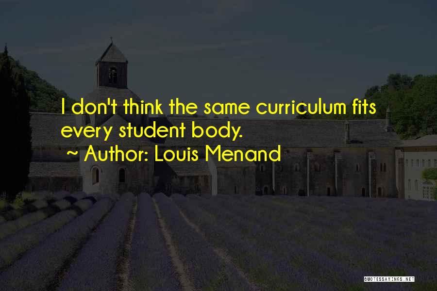 Louis Menand Quotes: I Don't Think The Same Curriculum Fits Every Student Body.