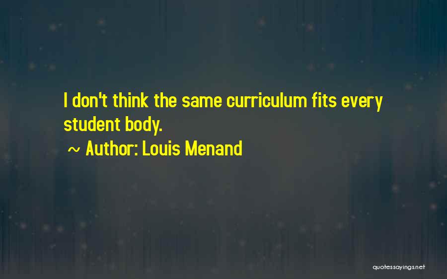 Louis Menand Quotes: I Don't Think The Same Curriculum Fits Every Student Body.