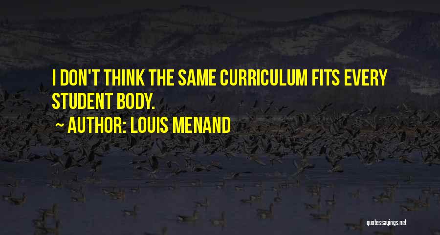 Louis Menand Quotes: I Don't Think The Same Curriculum Fits Every Student Body.