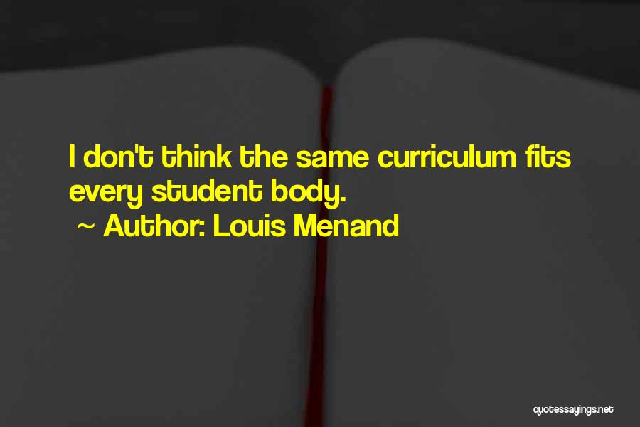 Louis Menand Quotes: I Don't Think The Same Curriculum Fits Every Student Body.