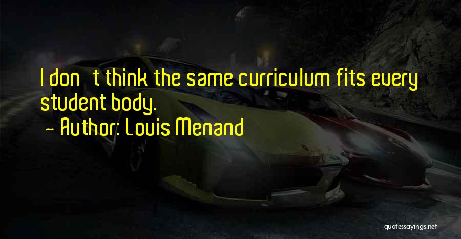 Louis Menand Quotes: I Don't Think The Same Curriculum Fits Every Student Body.