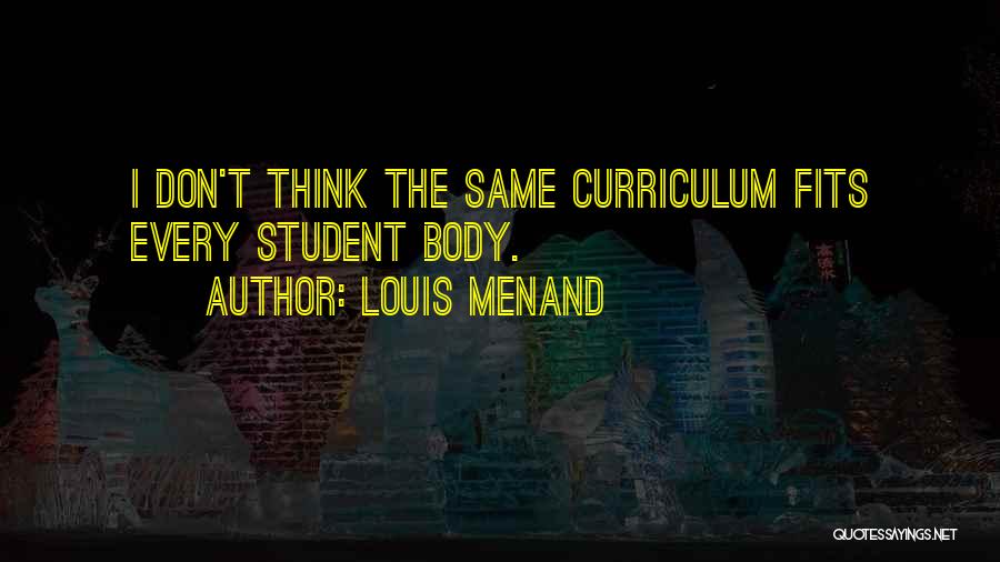 Louis Menand Quotes: I Don't Think The Same Curriculum Fits Every Student Body.