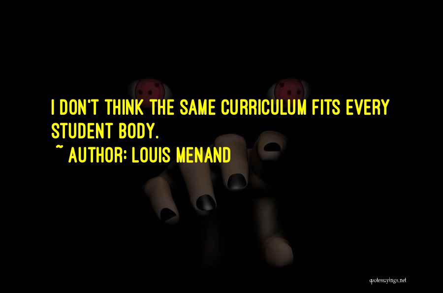 Louis Menand Quotes: I Don't Think The Same Curriculum Fits Every Student Body.