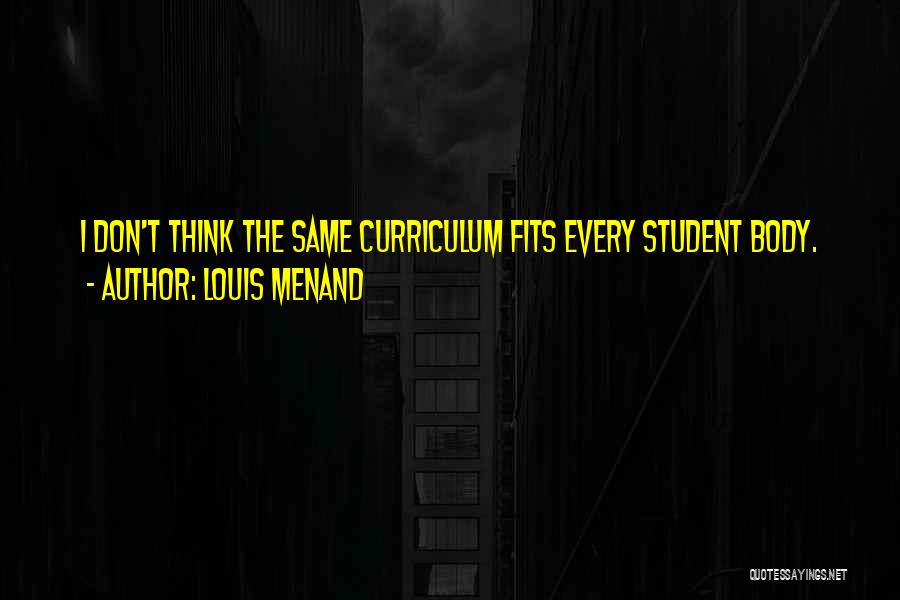Louis Menand Quotes: I Don't Think The Same Curriculum Fits Every Student Body.