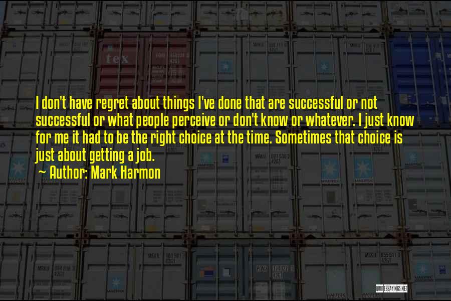 Mark Harmon Quotes: I Don't Have Regret About Things I've Done That Are Successful Or Not Successful Or What People Perceive Or Don't