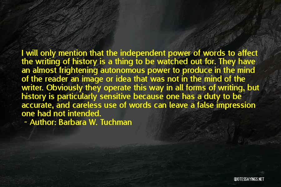 Barbara W. Tuchman Quotes: I Will Only Mention That The Independent Power Of Words To Affect The Writing Of History Is A Thing To