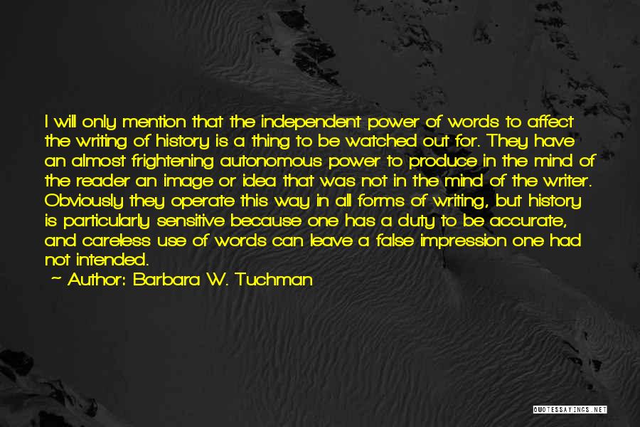 Barbara W. Tuchman Quotes: I Will Only Mention That The Independent Power Of Words To Affect The Writing Of History Is A Thing To