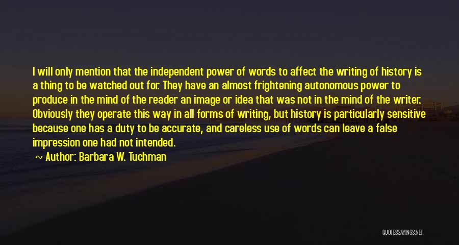 Barbara W. Tuchman Quotes: I Will Only Mention That The Independent Power Of Words To Affect The Writing Of History Is A Thing To