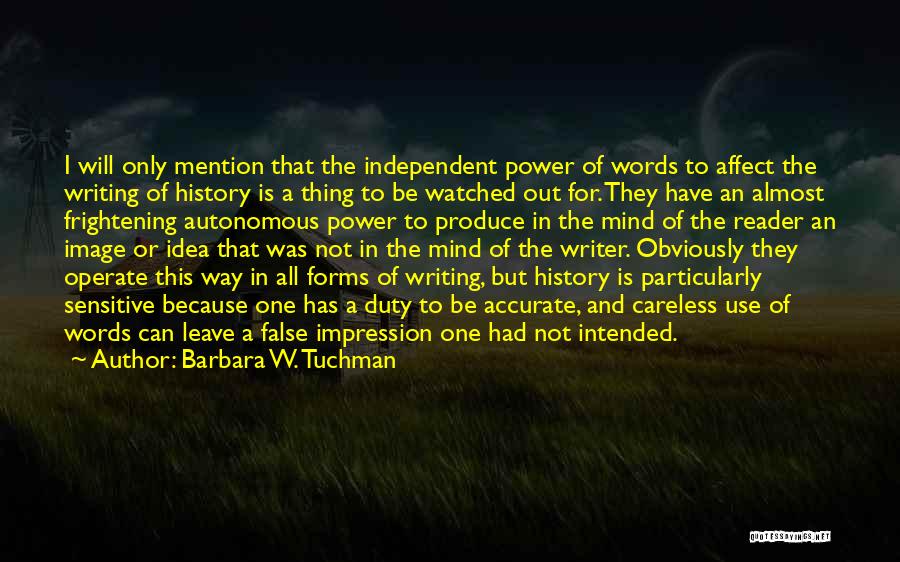 Barbara W. Tuchman Quotes: I Will Only Mention That The Independent Power Of Words To Affect The Writing Of History Is A Thing To