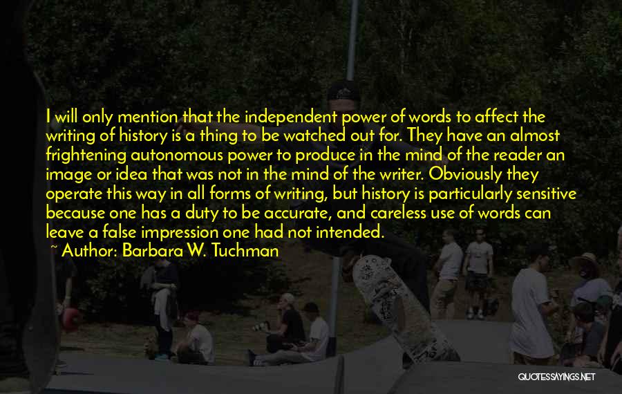 Barbara W. Tuchman Quotes: I Will Only Mention That The Independent Power Of Words To Affect The Writing Of History Is A Thing To