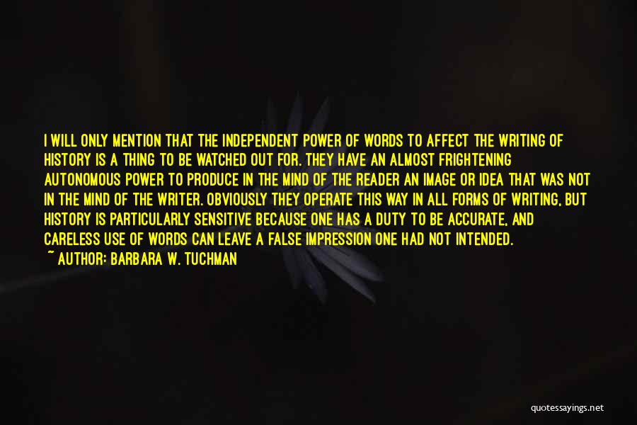 Barbara W. Tuchman Quotes: I Will Only Mention That The Independent Power Of Words To Affect The Writing Of History Is A Thing To