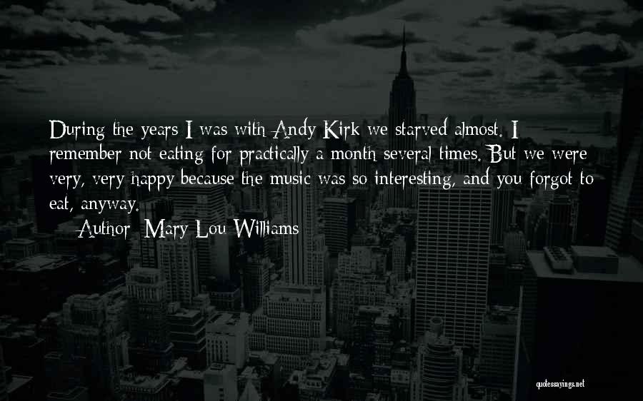 Mary Lou Williams Quotes: During The Years I Was With Andy Kirk We Starved Almost. I Remember Not Eating For Practically A Month Several