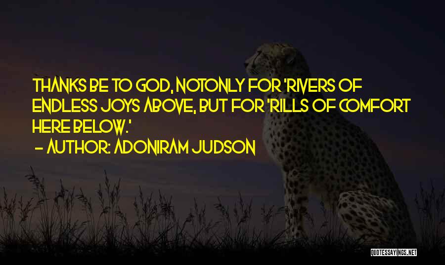 Adoniram Judson Quotes: Thanks Be To God, Notonly For 'rivers Of Endless Joys Above, But For 'rills Of Comfort Here Below.'