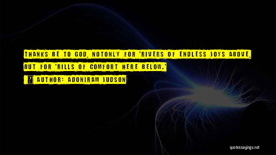 Adoniram Judson Quotes: Thanks Be To God, Notonly For 'rivers Of Endless Joys Above, But For 'rills Of Comfort Here Below.'