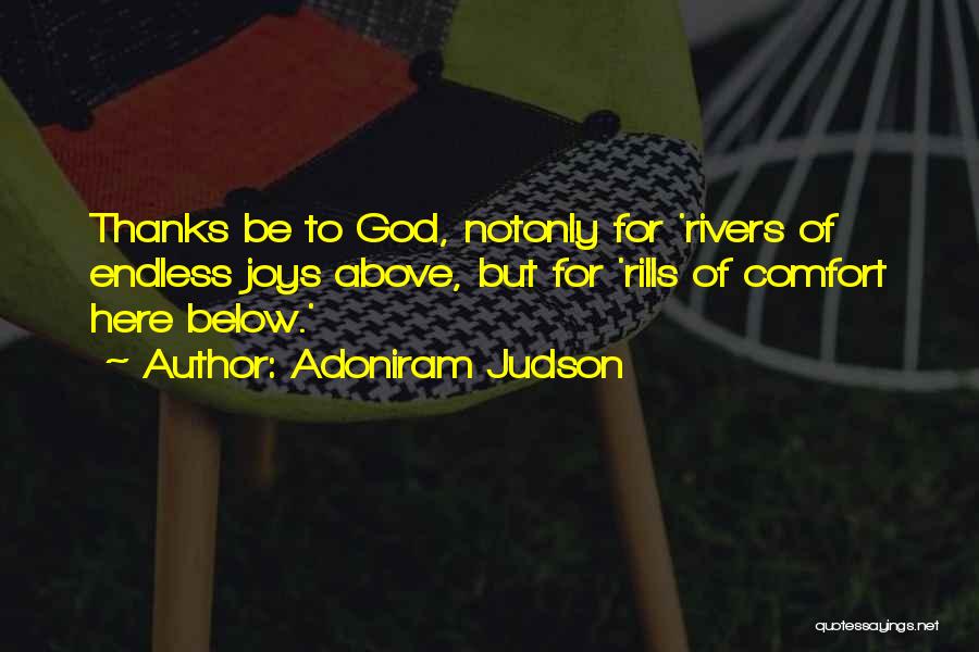 Adoniram Judson Quotes: Thanks Be To God, Notonly For 'rivers Of Endless Joys Above, But For 'rills Of Comfort Here Below.'