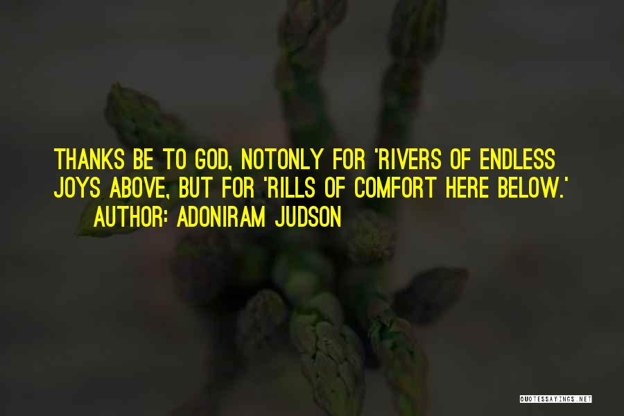 Adoniram Judson Quotes: Thanks Be To God, Notonly For 'rivers Of Endless Joys Above, But For 'rills Of Comfort Here Below.'