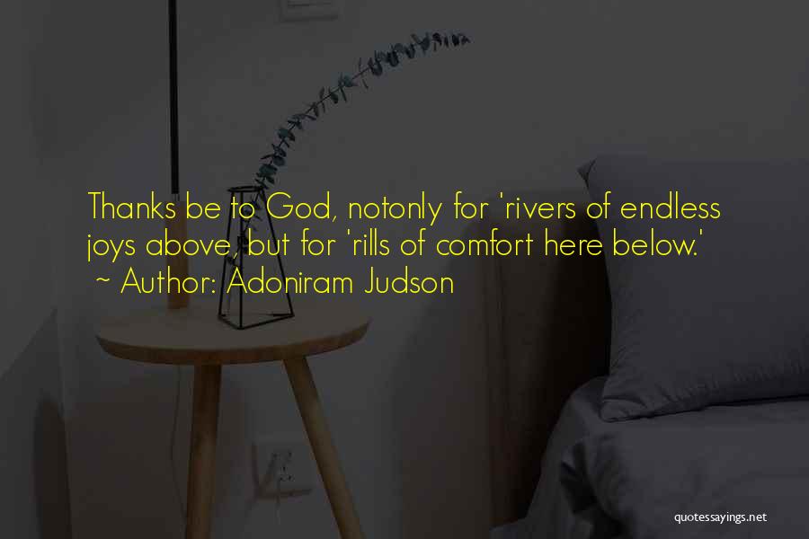 Adoniram Judson Quotes: Thanks Be To God, Notonly For 'rivers Of Endless Joys Above, But For 'rills Of Comfort Here Below.'