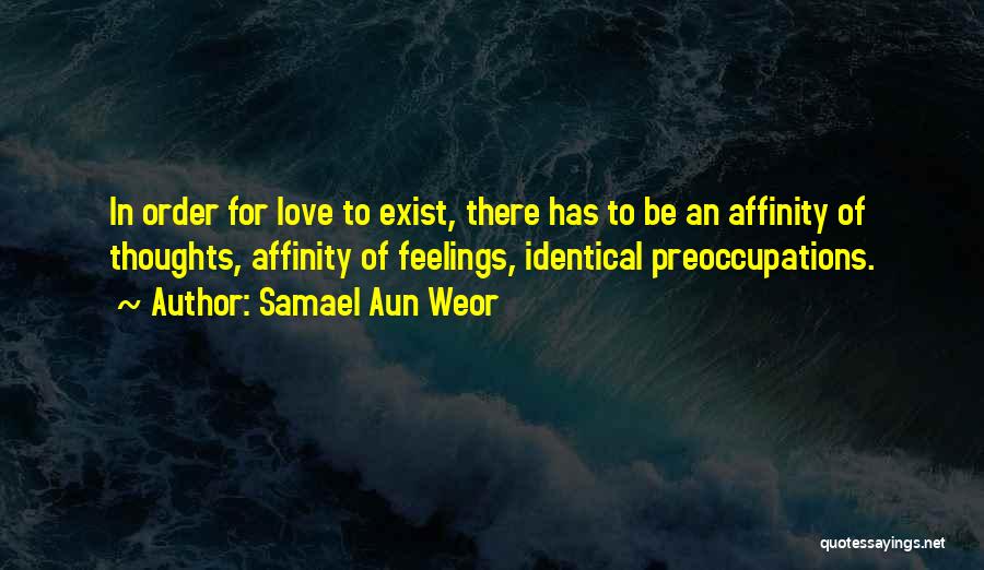 Samael Aun Weor Quotes: In Order For Love To Exist, There Has To Be An Affinity Of Thoughts, Affinity Of Feelings, Identical Preoccupations.