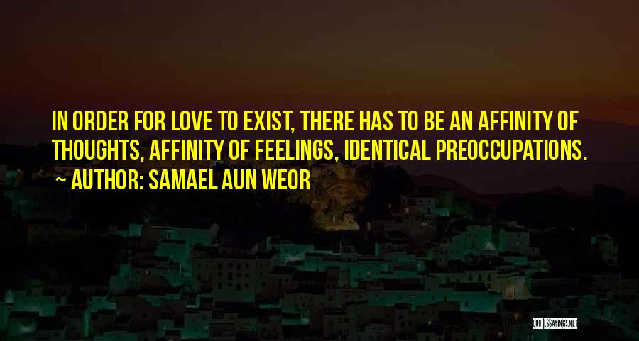 Samael Aun Weor Quotes: In Order For Love To Exist, There Has To Be An Affinity Of Thoughts, Affinity Of Feelings, Identical Preoccupations.