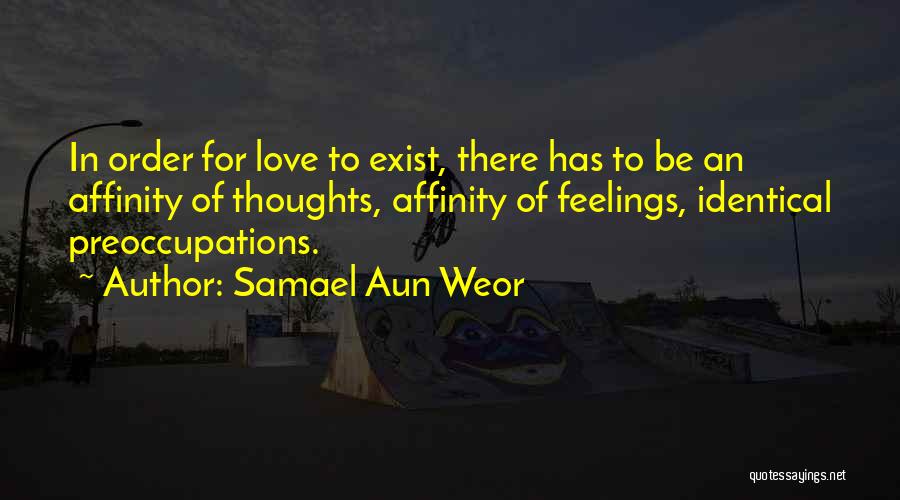 Samael Aun Weor Quotes: In Order For Love To Exist, There Has To Be An Affinity Of Thoughts, Affinity Of Feelings, Identical Preoccupations.