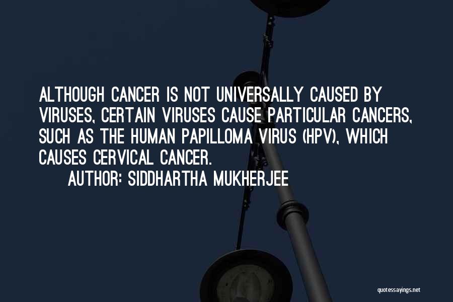 Siddhartha Mukherjee Quotes: Although Cancer Is Not Universally Caused By Viruses, Certain Viruses Cause Particular Cancers, Such As The Human Papilloma Virus (hpv),