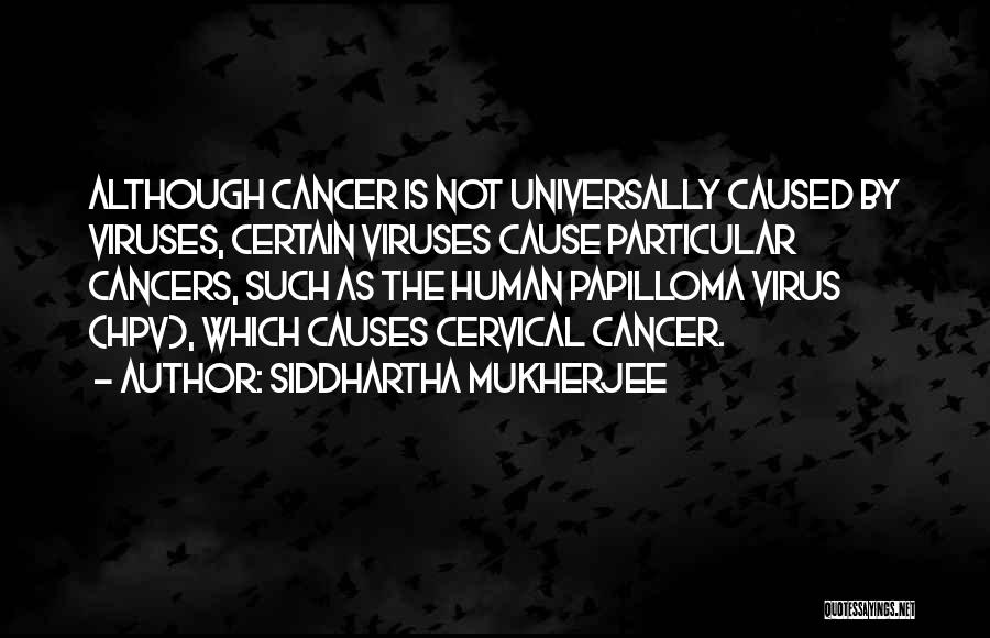 Siddhartha Mukherjee Quotes: Although Cancer Is Not Universally Caused By Viruses, Certain Viruses Cause Particular Cancers, Such As The Human Papilloma Virus (hpv),