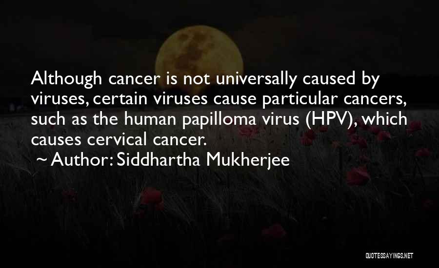 Siddhartha Mukherjee Quotes: Although Cancer Is Not Universally Caused By Viruses, Certain Viruses Cause Particular Cancers, Such As The Human Papilloma Virus (hpv),